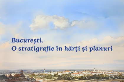 muzeul national de istorie a romaniei si muzeul national al hartilor si cartii vechi deschid expozitia bucuresti o stratigrafie in harti si planuri 682c57656c7e2